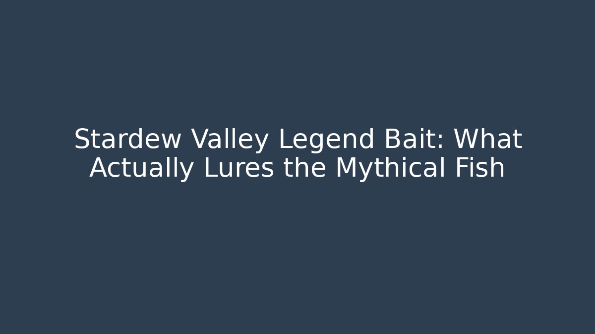 Stardew Valley Legend Bait: What Actually Lures the Mythical Fish