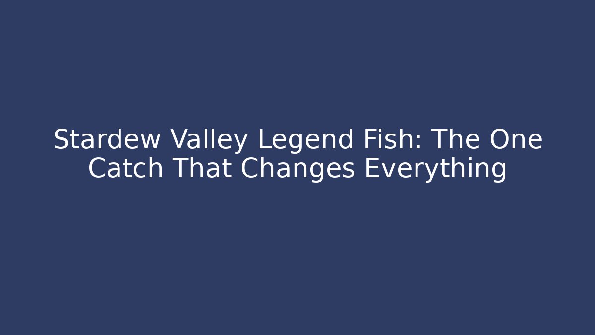 Stardew Valley Legend Fish: The One Catch That Changes Everything