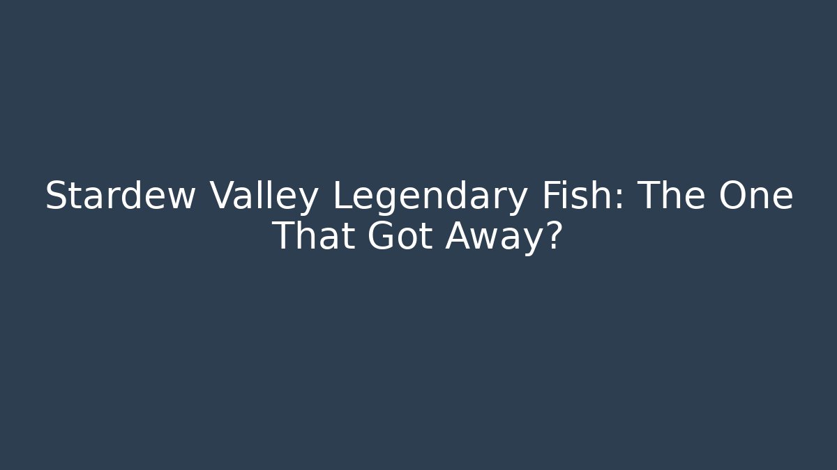 Stardew Valley Legendary Fish: The One That Got Away?