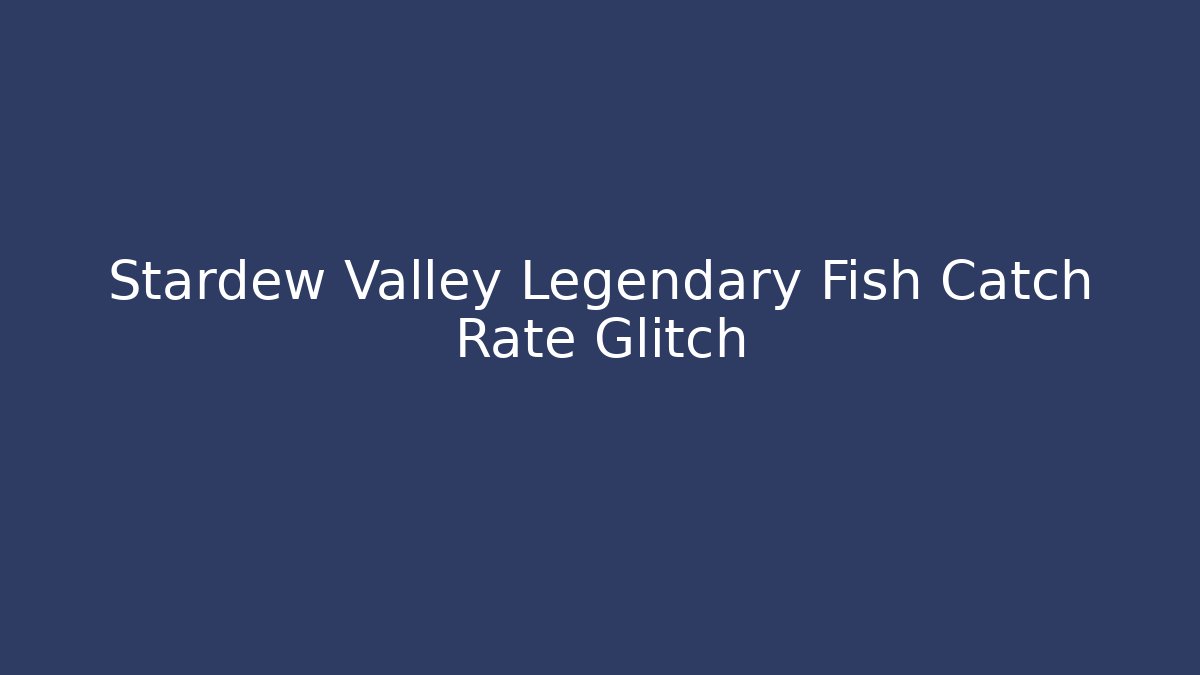 Stardew Valley Legendary Fish Catch Rate Glitch