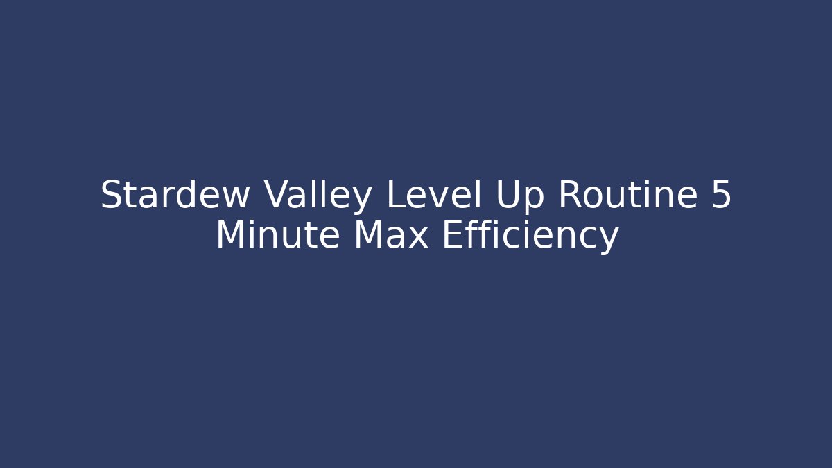 Stardew Valley Level Up Routine 5 Minute Max Efficiency