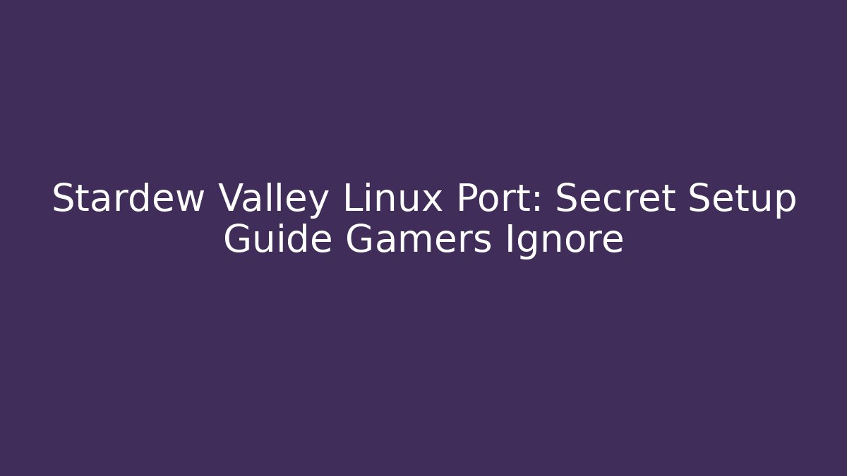 Stardew Valley Linux Port: Secret Setup Guide Gamers Ignore - Critter Realm