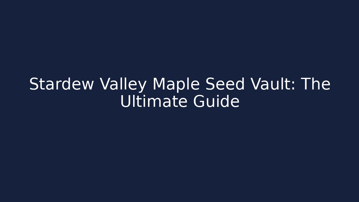 Stardew Valley Maple Seed Vault: The Ultimate Guide