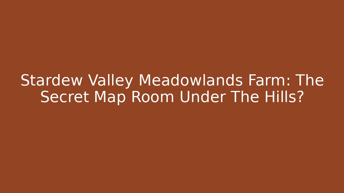 Stardew Valley Meadowlands Farm: The Secret Map Room Under The Hills?