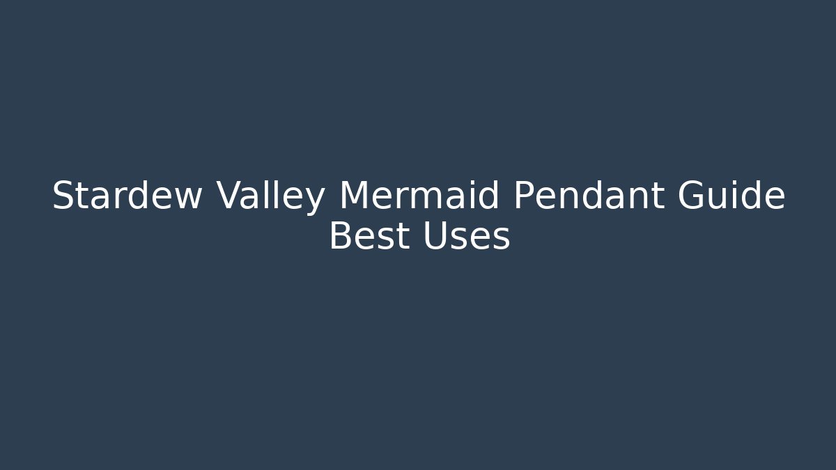 Stardew Valley Mermaid Pendant Guide Best Uses
