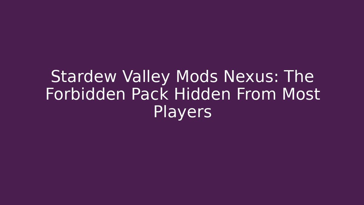 Stardew Valley Mods Nexus: The Forbidden Pack Hidden From Most Players