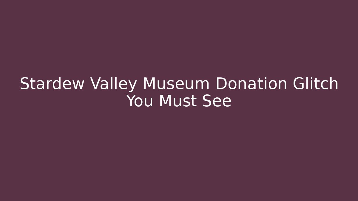 Stardew Valley Museum Donation Glitch You Must See - Critter Realm