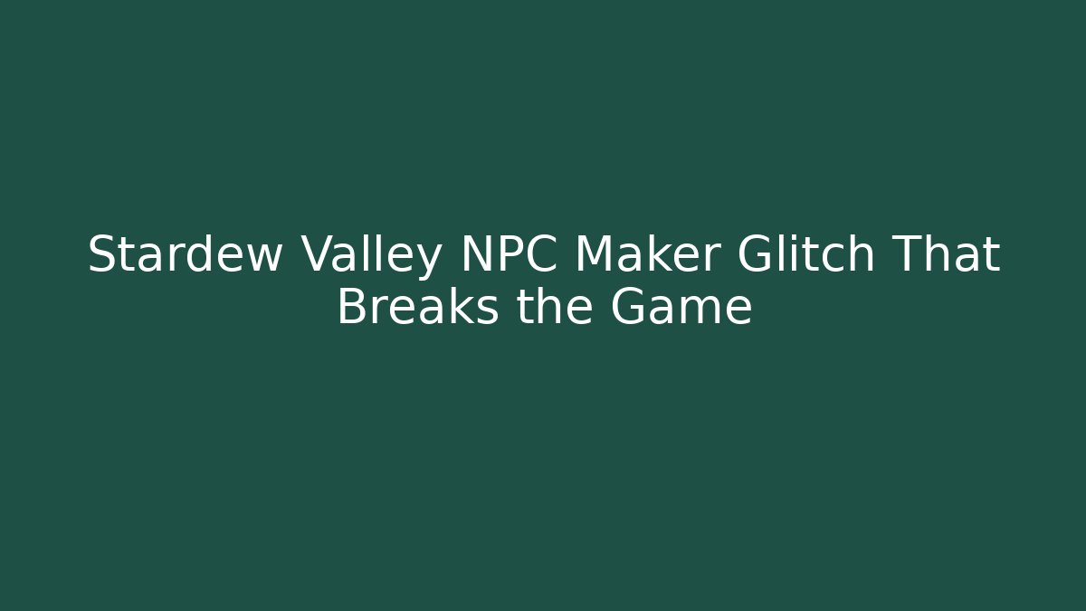 Stardew Valley NPC Maker Glitch That Breaks the Game