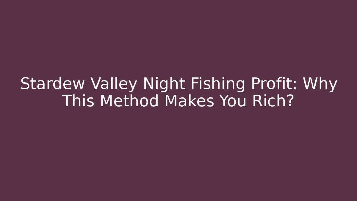 Stardew Valley Night Fishing Profit: Why This Method Makes You Rich?
