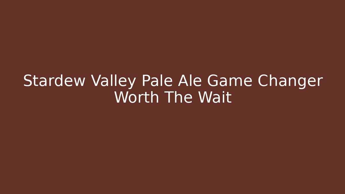 Stardew Valley Pale Ale Game Changer Worth The Wait