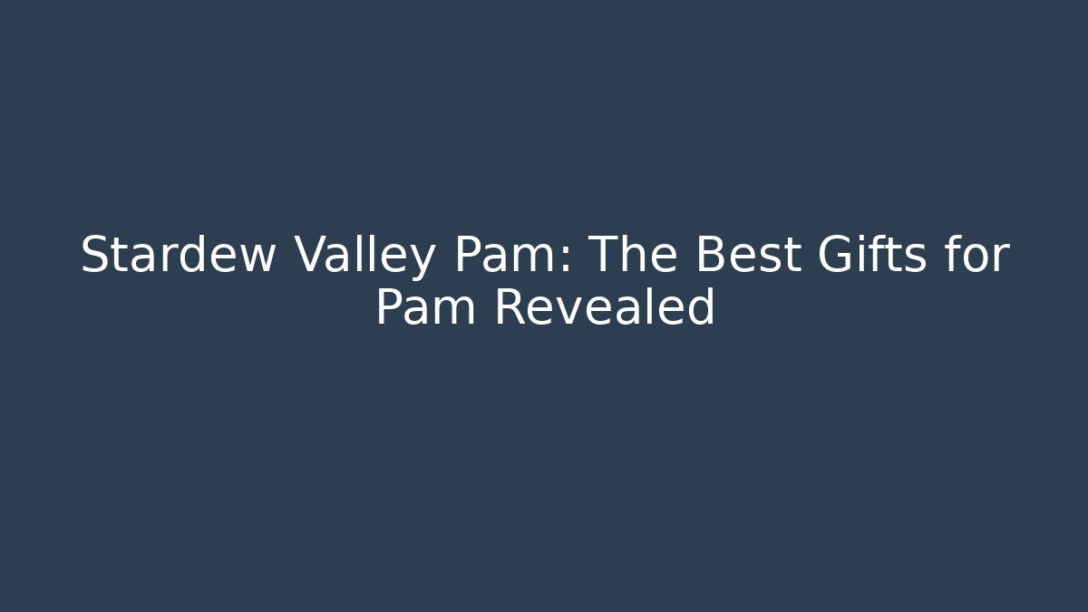 Stardew Valley Pam: The Best Gifts for Pam Revealed