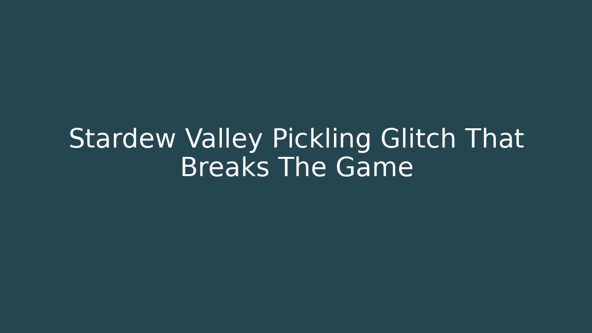 Stardew Valley Pickling Glitch That Breaks The Game