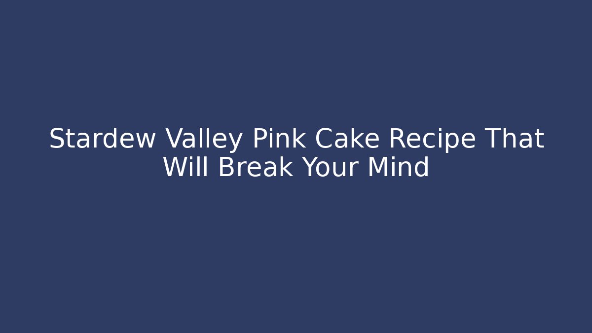 Stardew Valley Pink Cake Recipe That Will Break Your Mind