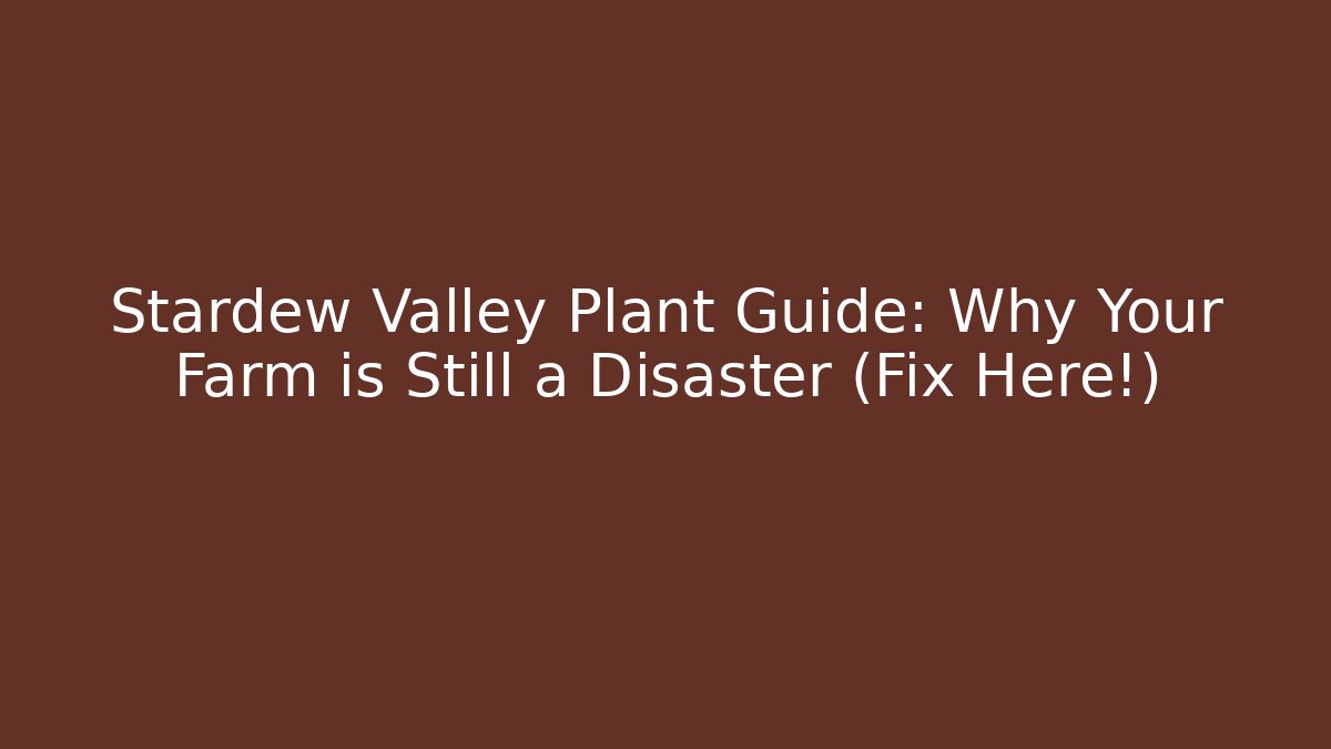 Stardew Valley Plant Guide: Why Your Farm is Still a Disaster (Fix Here!)