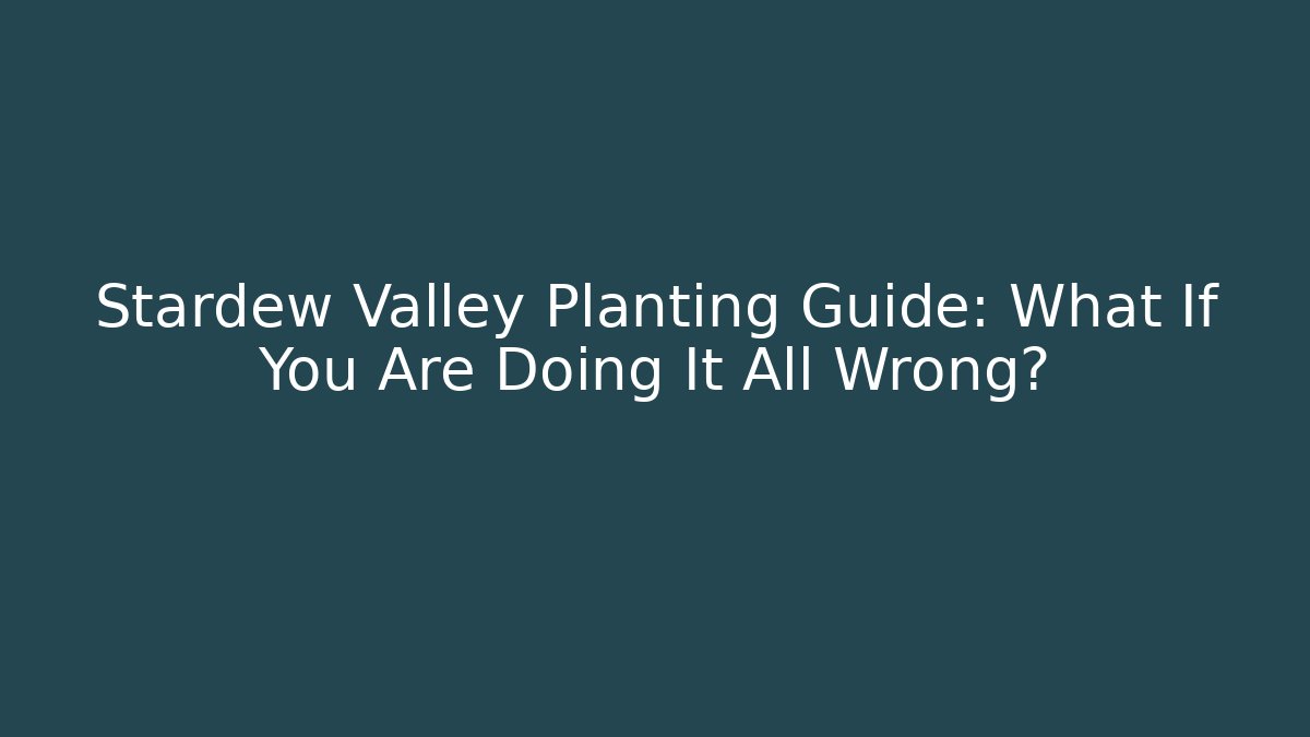 Stardew Valley Planting Guide: What If You Are Doing It All Wrong?