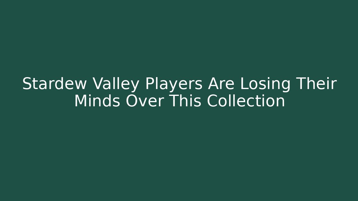 Stardew Valley Players Are Losing Their Minds Over This Collection