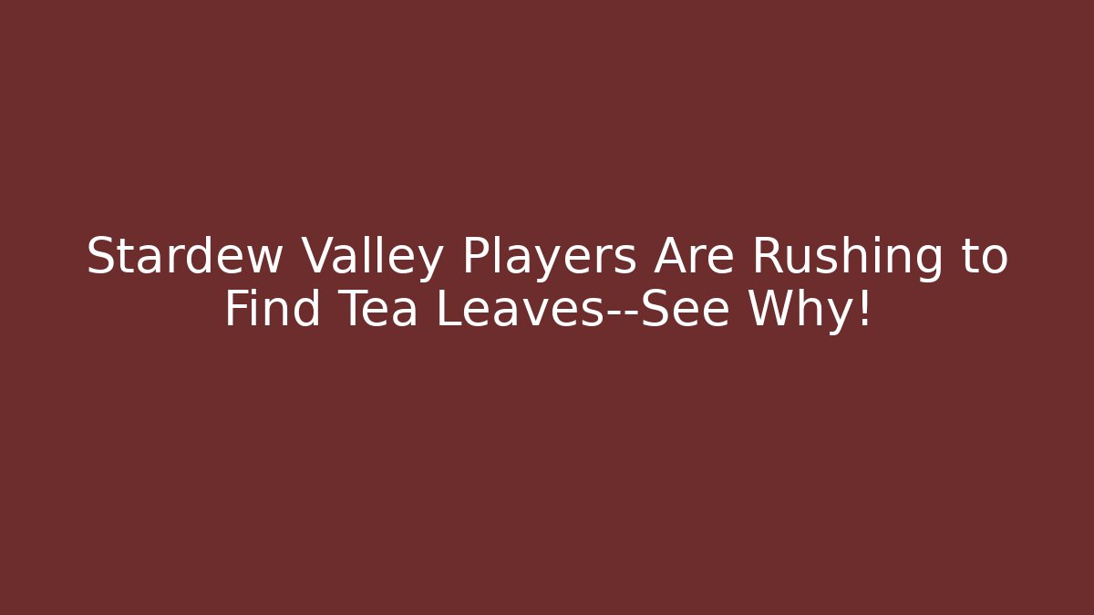 Stardew Valley Players Are Rushing to Find Tea Leaves—See Why!