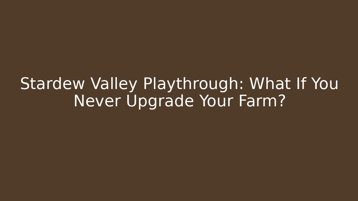 Stardew Valley Playthrough: What If You Never Upgrade Your Farm?