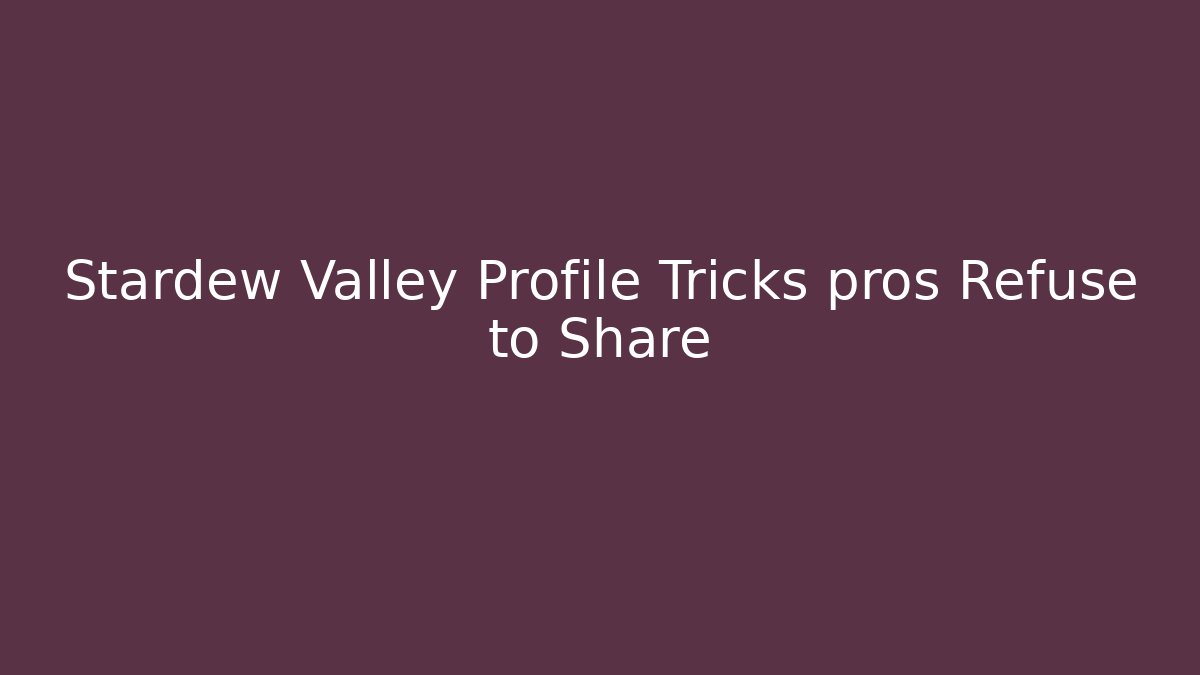 Stardew Valley Profile Tricks pros Refuse to Share