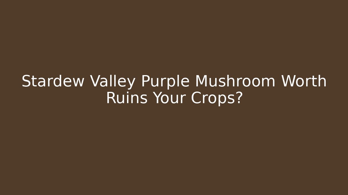 Stardew Valley Purple Mushroom Worth Ruins Your Crops?