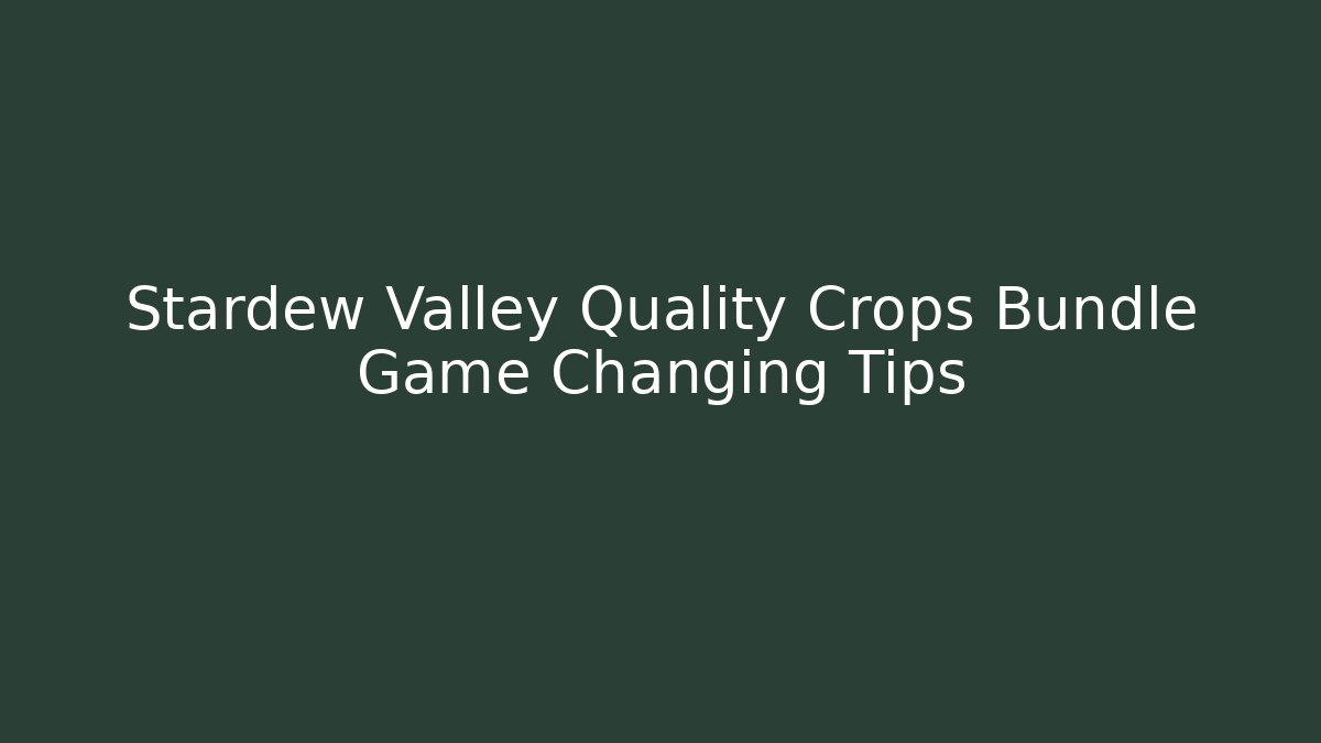 Stardew Valley Quality Crops Bundle Game Changing Tips