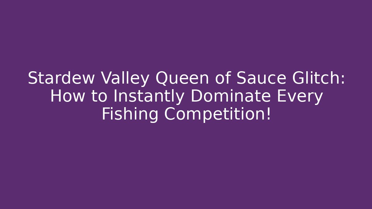 Stardew Valley Queen of Sauce Glitch: How to Instantly Dominate Every Fishing Competition!