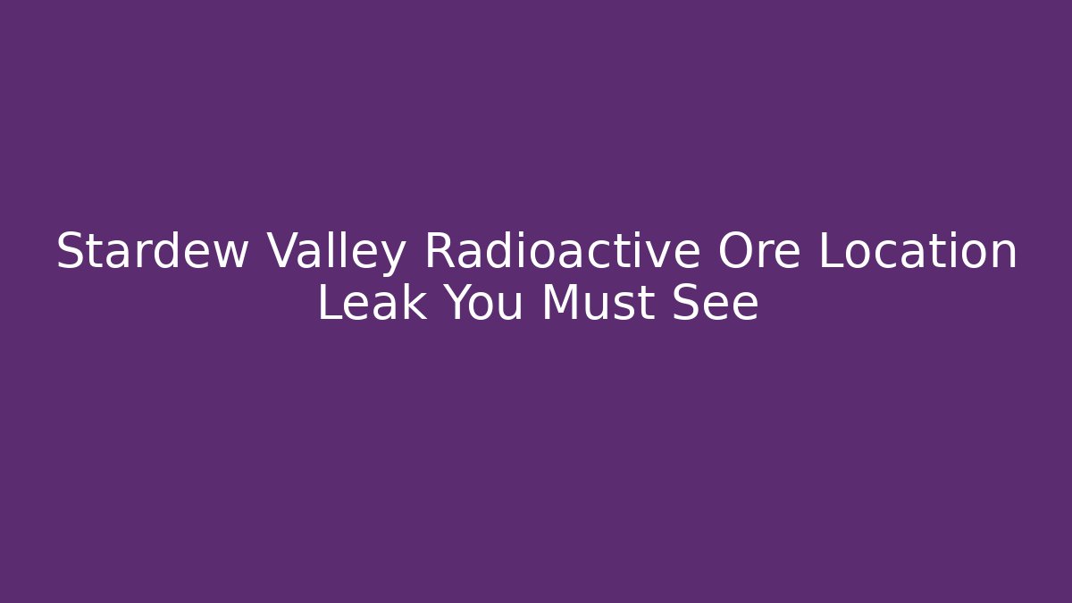 Stardew Valley Radioactive Ore Location Leak You Must See