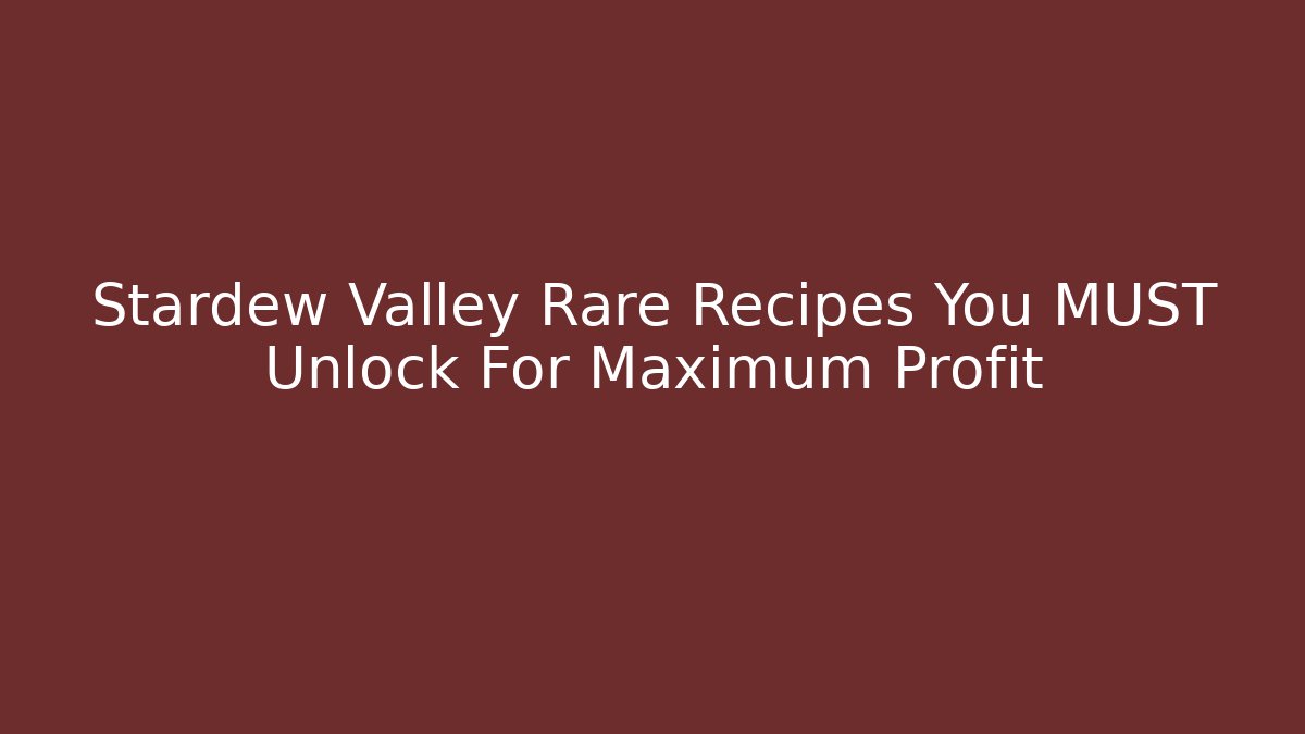 Stardew Valley Rare Recipes You MUST Unlock For Maximum Profit