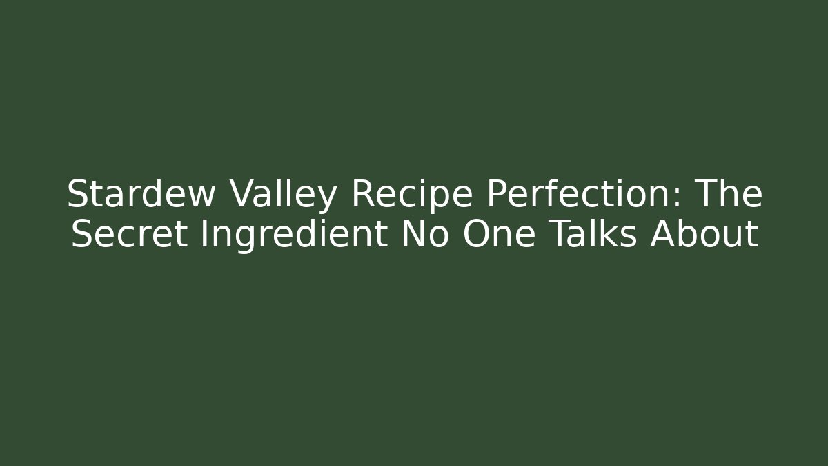 Stardew Valley Recipe Perfection: The Secret Ingredient No One Talks About