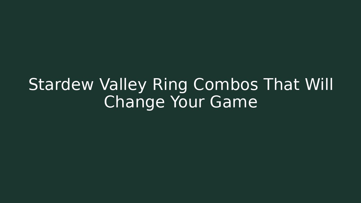 Stardew Valley Ring Combos That Will Change Your Game