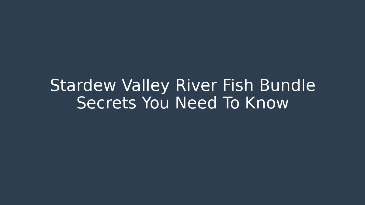 Stardew Valley River Fish Bundle Secrets You Need To Know - Critter Realm