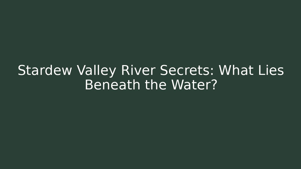 Stardew Valley River Secrets: What Lies Beneath the Water?