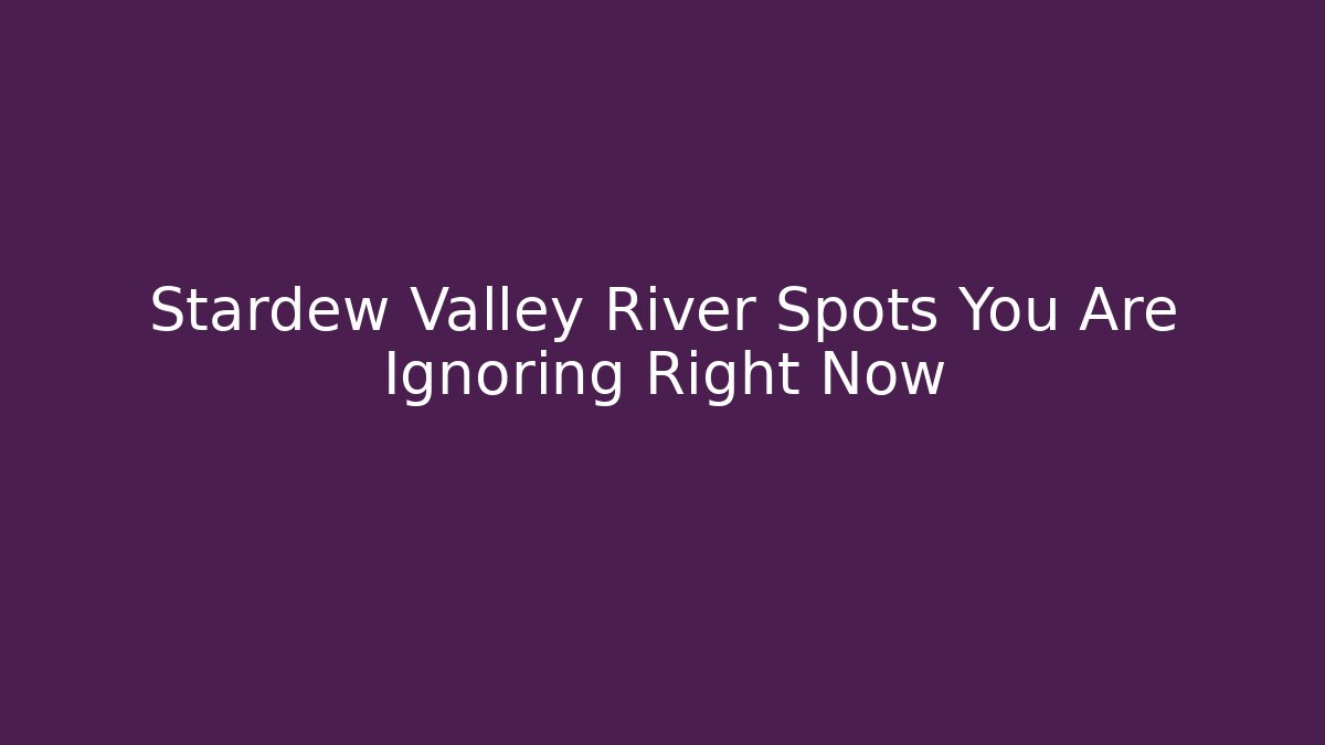 Stardew Valley River Spots You Are Ignoring Right Now
