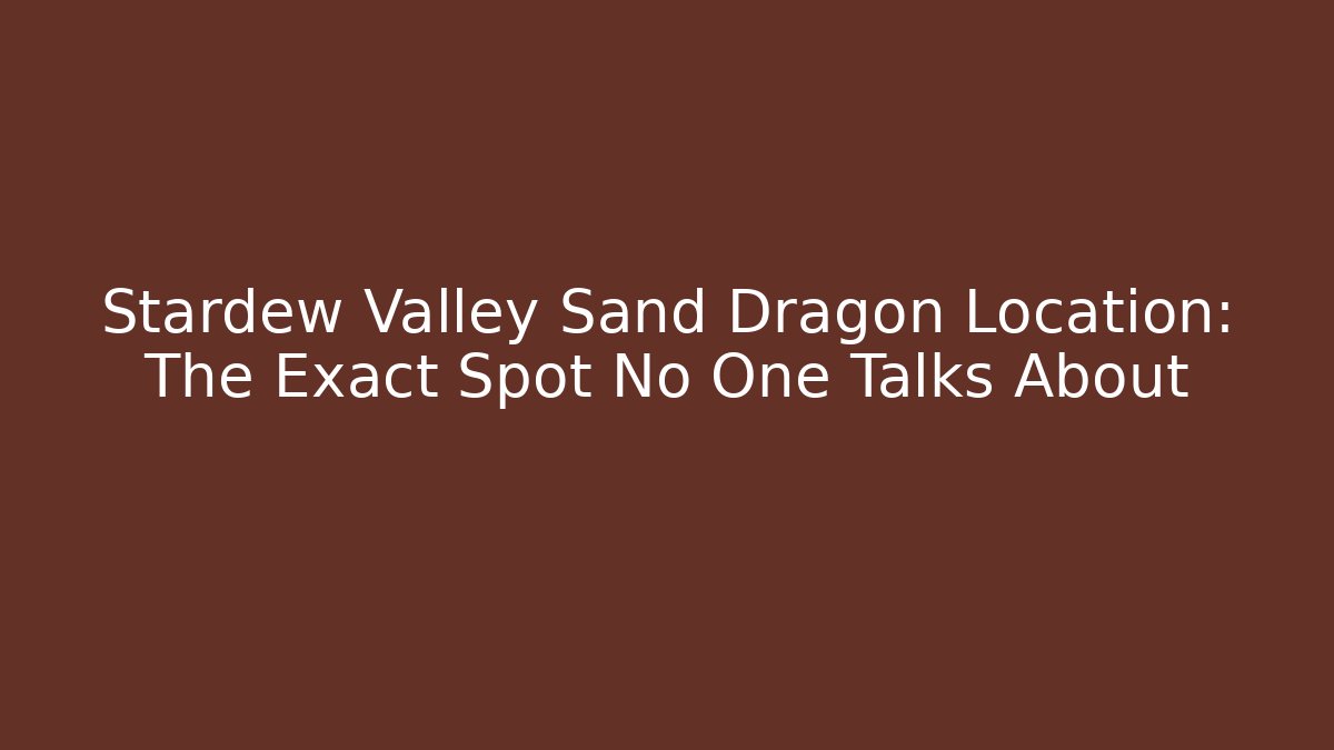 Stardew Valley Sand Dragon Location: The Exact Spot No One Talks About