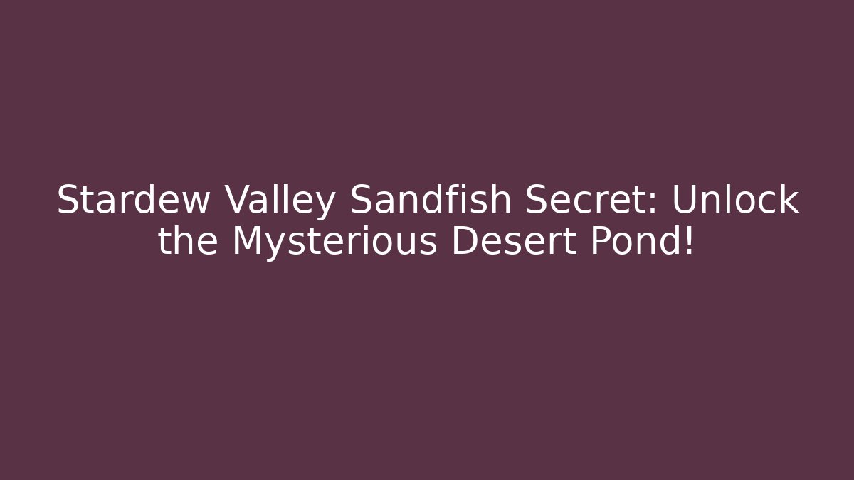 Stardew Valley Sandfish Secret: Unlock the Mysterious Desert Pond!