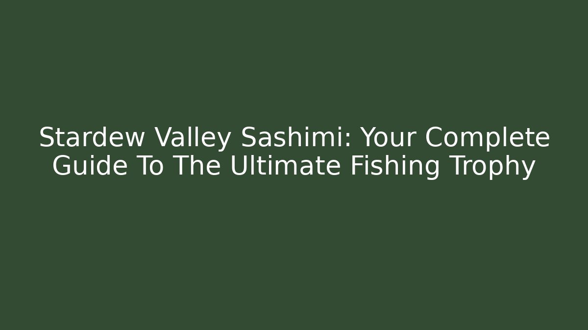Stardew Valley Sashimi: Your Complete Guide To The Ultimate Fishing Trophy