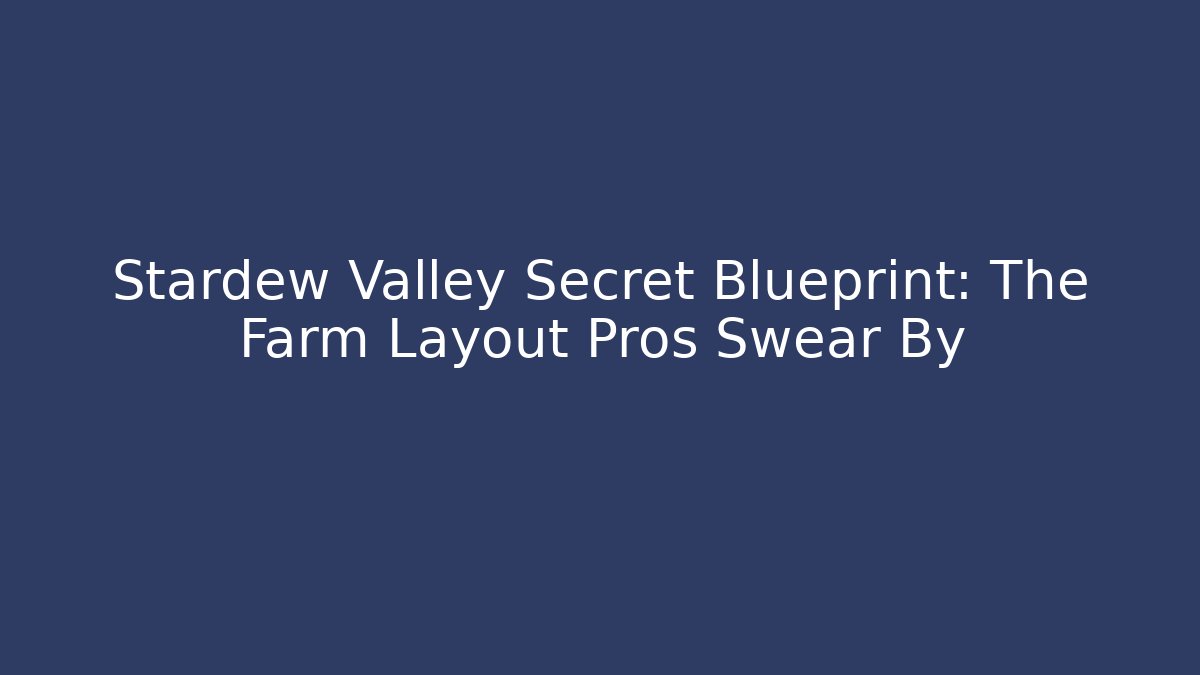 Stardew Valley Secret Blueprint: The Farm Layout Pros Swear By