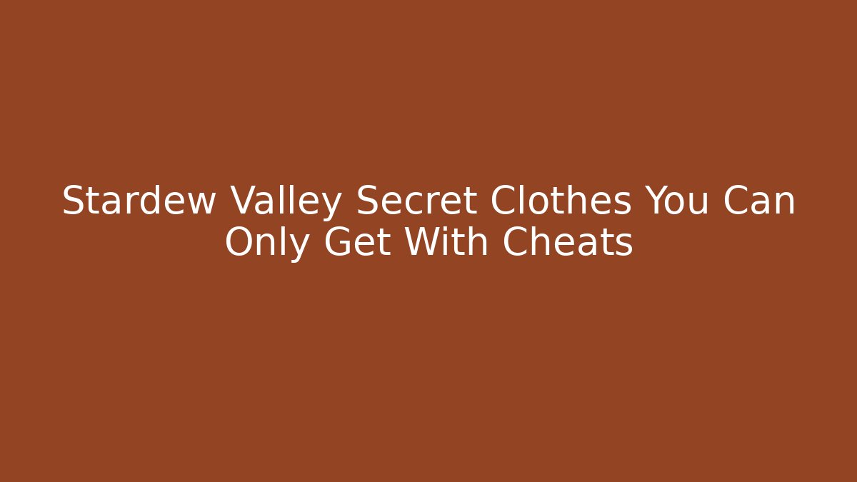 Stardew Valley Secret Clothes You Can Only Get With Cheats