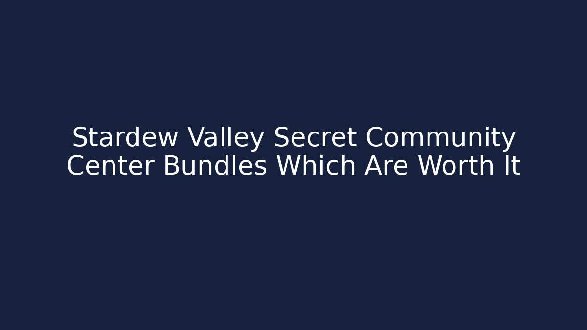 Stardew Valley Secret Community Center Bundles Which Are Worth It