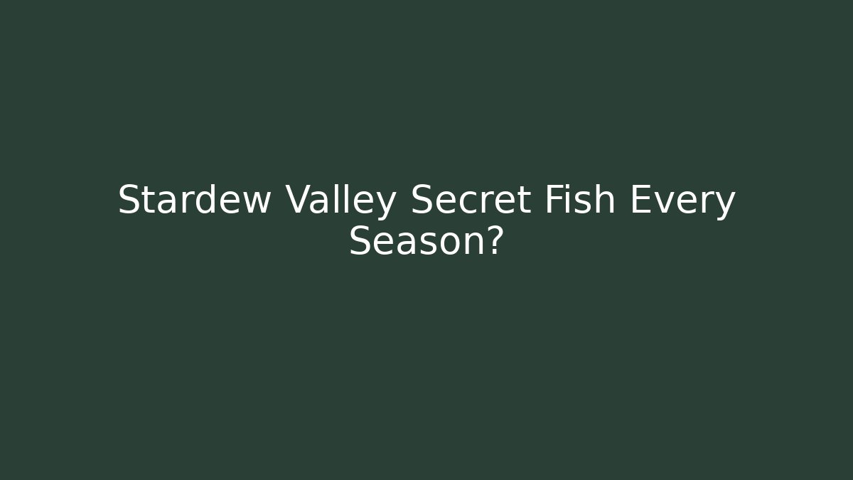 Stardew Valley Secret Fish Every Season?