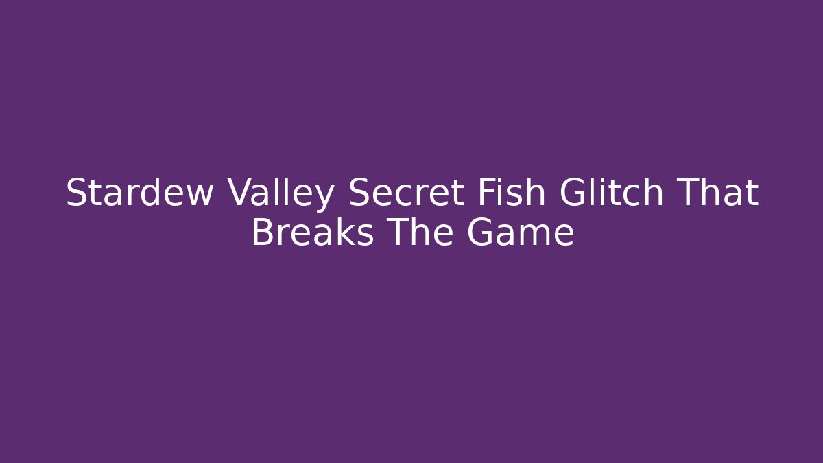 Stardew Valley Secret Fish Glitch That Breaks The Game