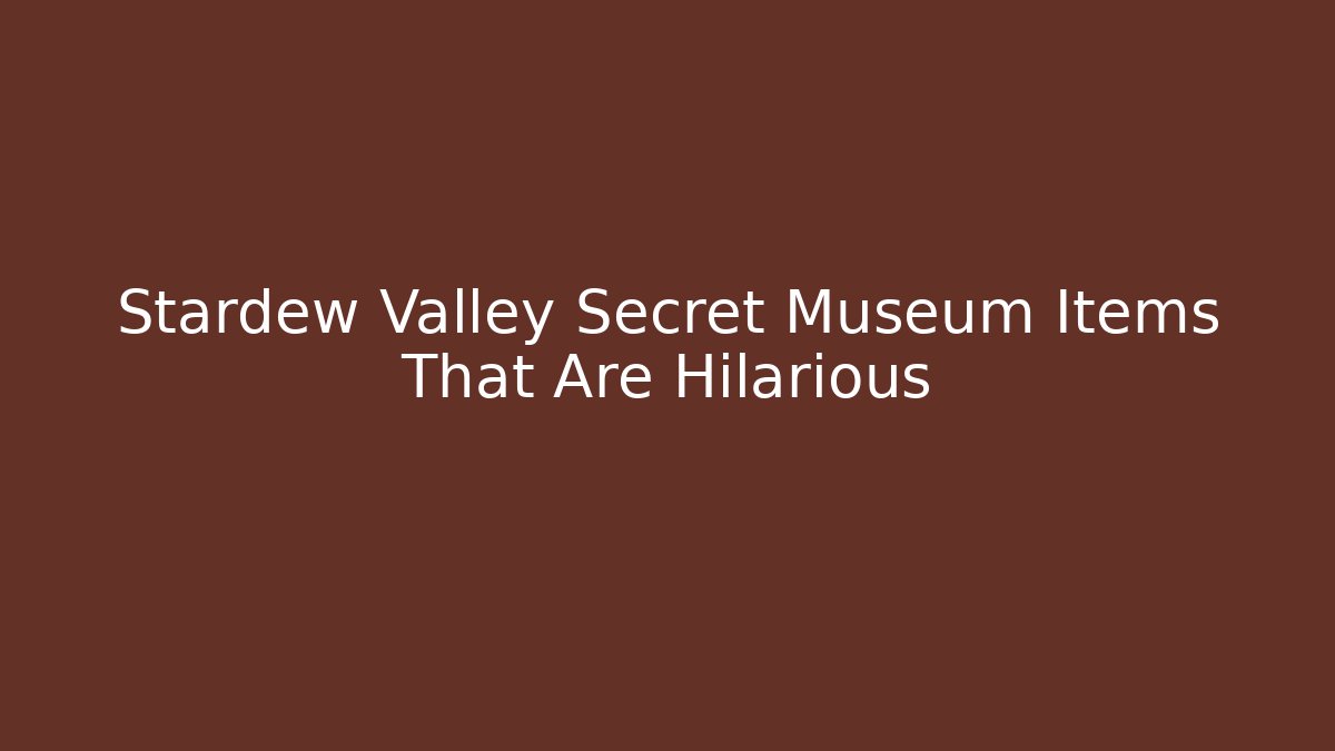 Stardew Valley Secret Museum Items That Are Hilarious