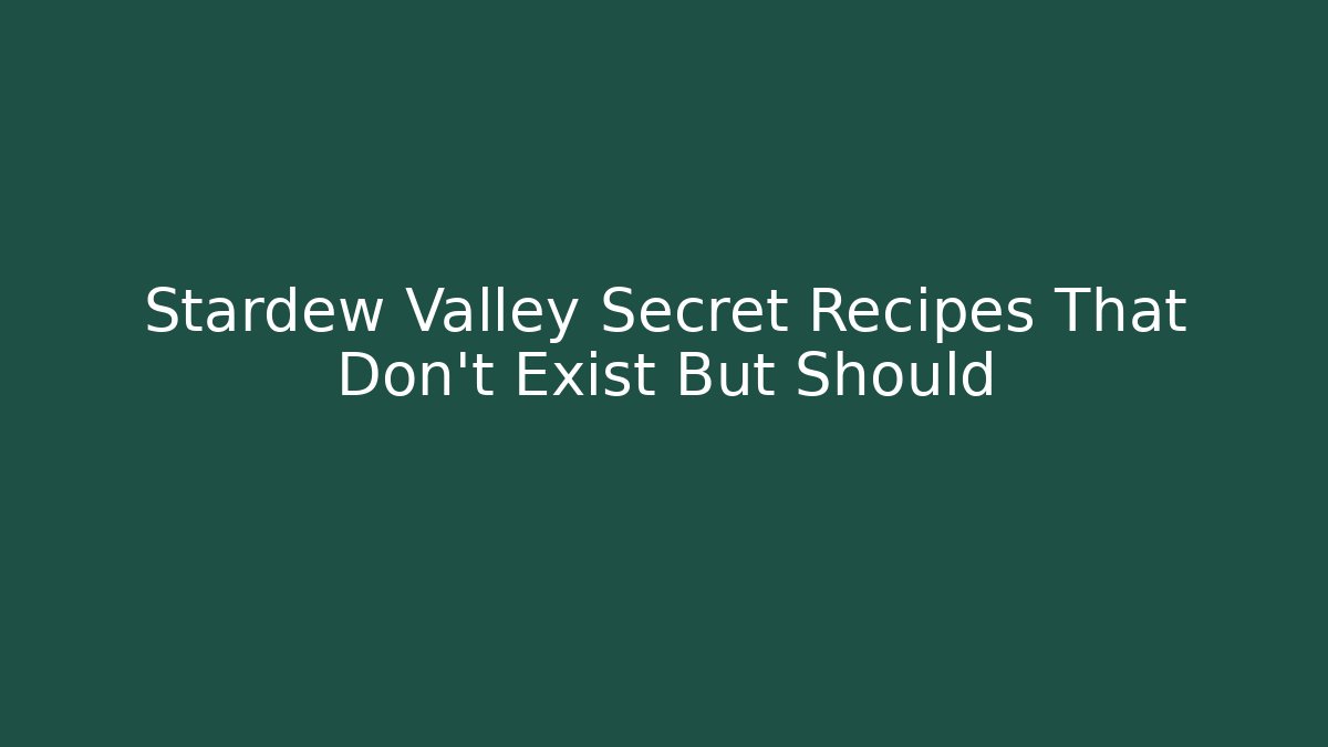Stardew Valley Secret Recipes That Don't Exist But Should