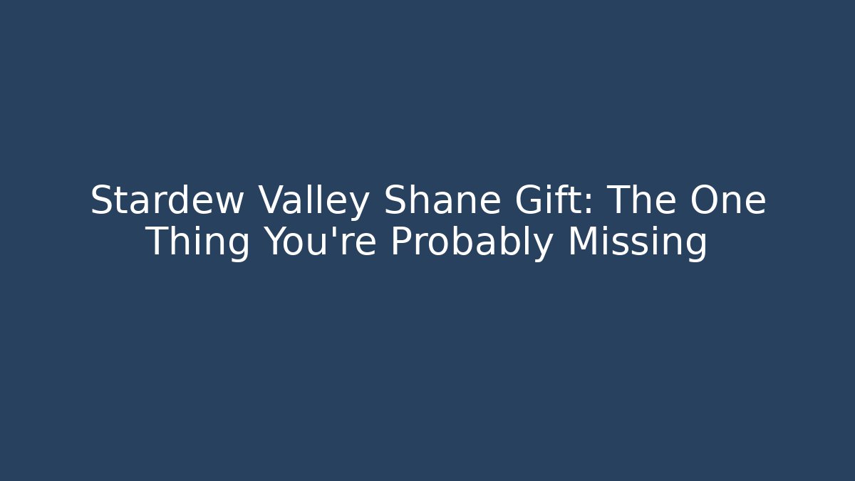 Stardew Valley Shane Gift: The One Thing You're Probably Missing