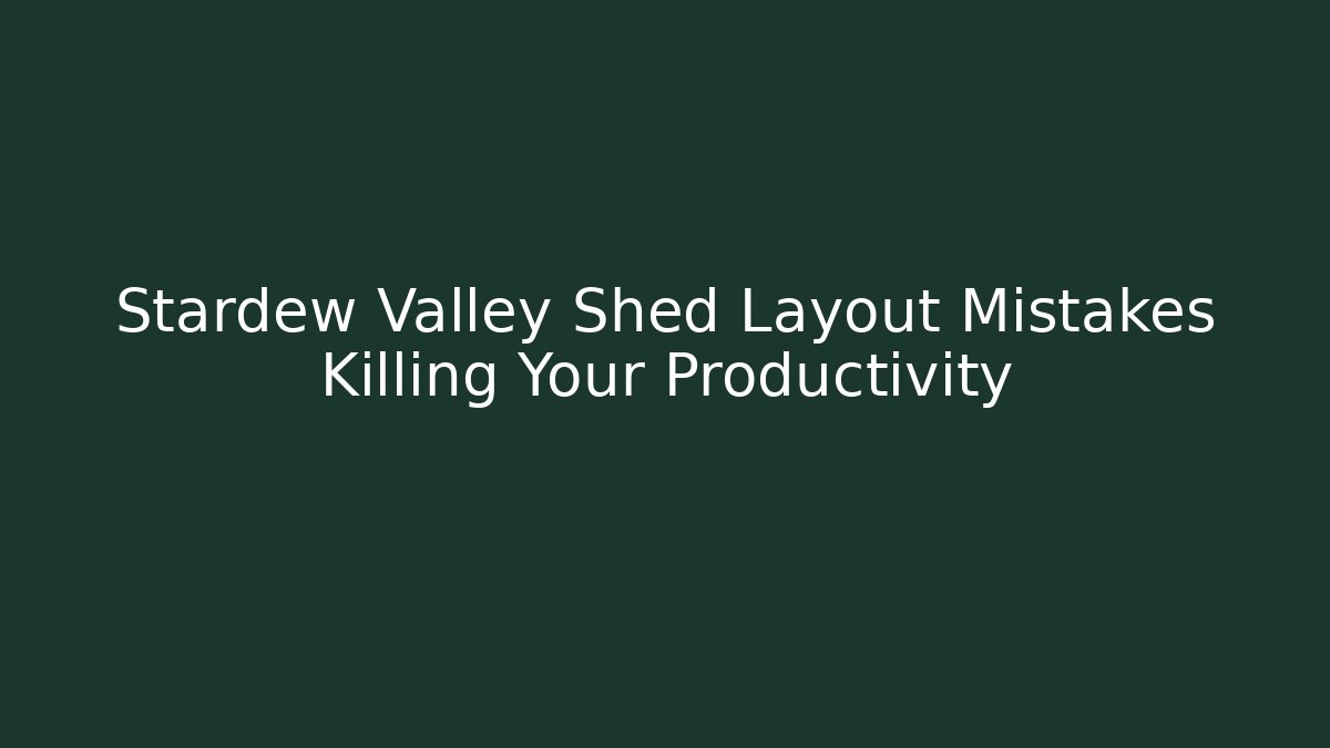 Stardew Valley Shed Layout Mistakes Killing Your Productivity