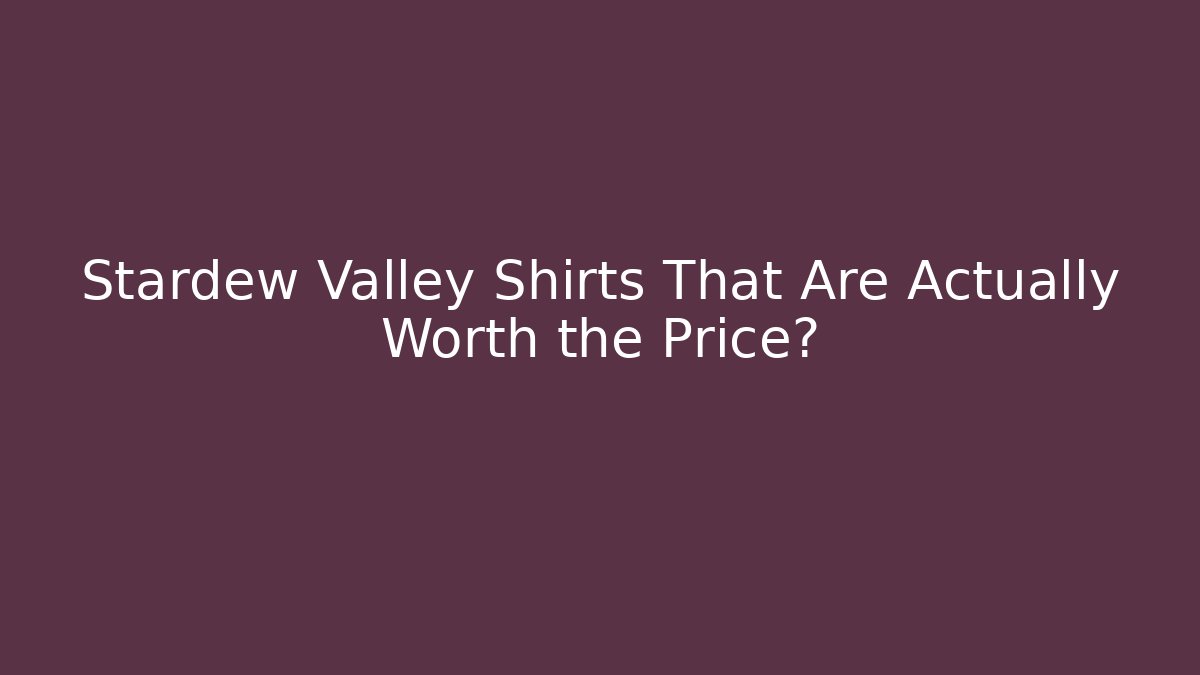 Stardew Valley Shirts That Are Actually Worth the Price?