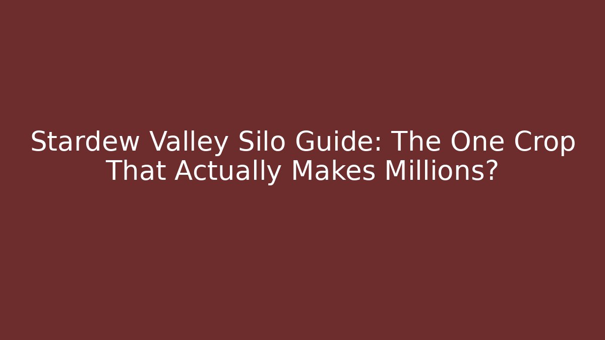 Stardew Valley Silo Guide: The One Crop That Actually Makes Millions?