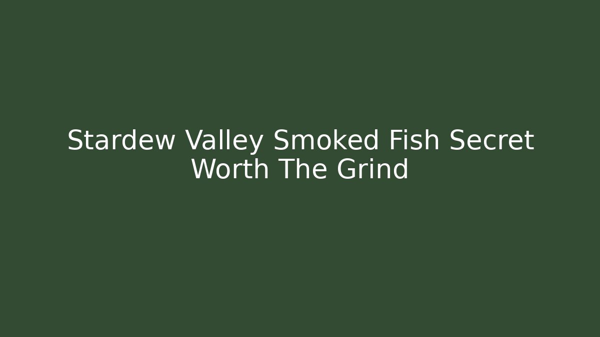 Stardew Valley Smoked Fish Secret Worth The Grind