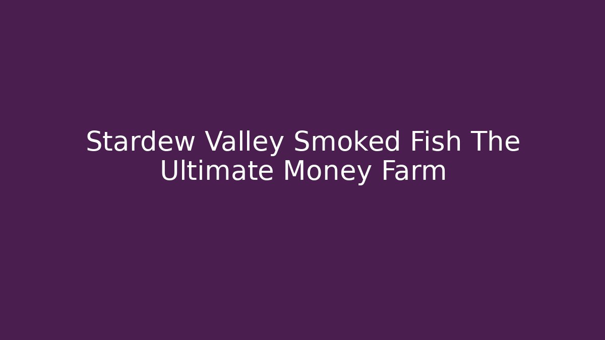 Stardew Valley Smoked Fish The Ultimate Money Farm