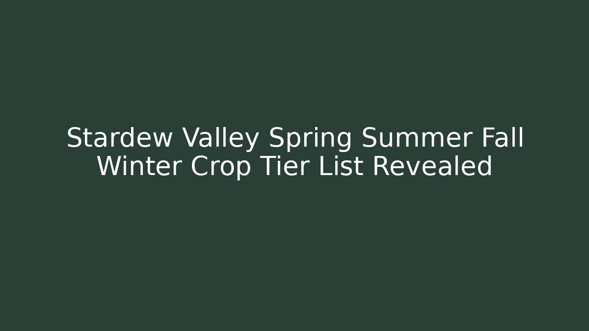 Stardew Valley Spring Summer Fall Winter Crop Tier List Revealed
